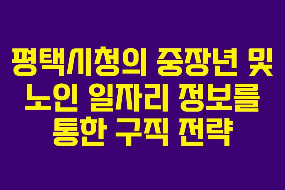 평택시청의 중장년 및 노인 일자리 정보를 통한 구직 전략