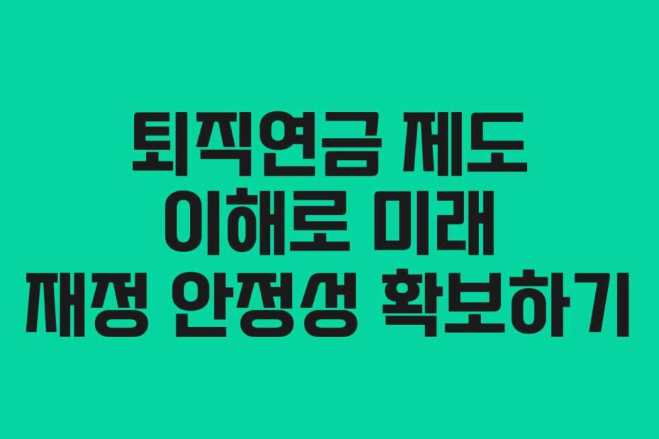 퇴직연금 제도 이해로 미래 재정 안정성 확보하기