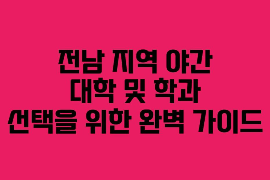 전남 지역 야간 대학 및 학과 선택을 위한 완벽 가이드