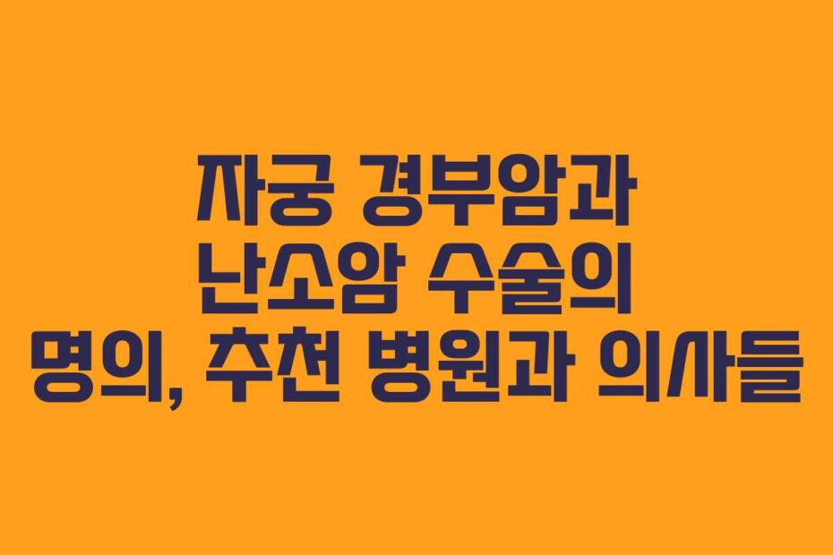 자궁 경부암과 난소암 수술의 명의, 추천 병원과 의사들