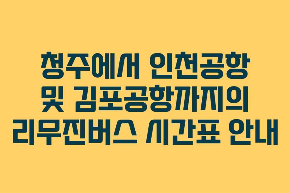청주에서 인천공항 및 김포공항까지의 리무진버스 시간표 안내