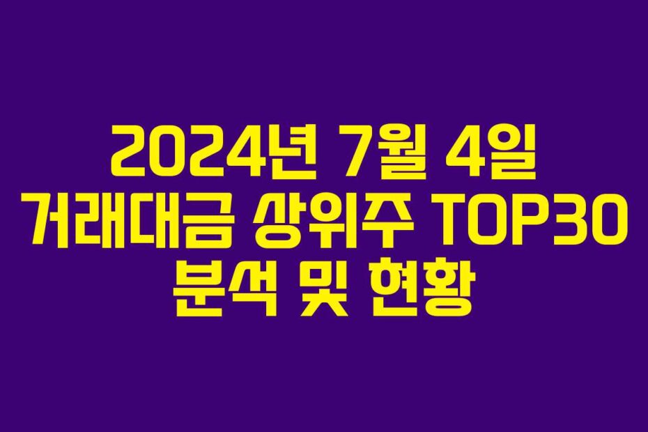 2024년 7월 4일 거래대금 상위주 TOP30 분석 및 현황