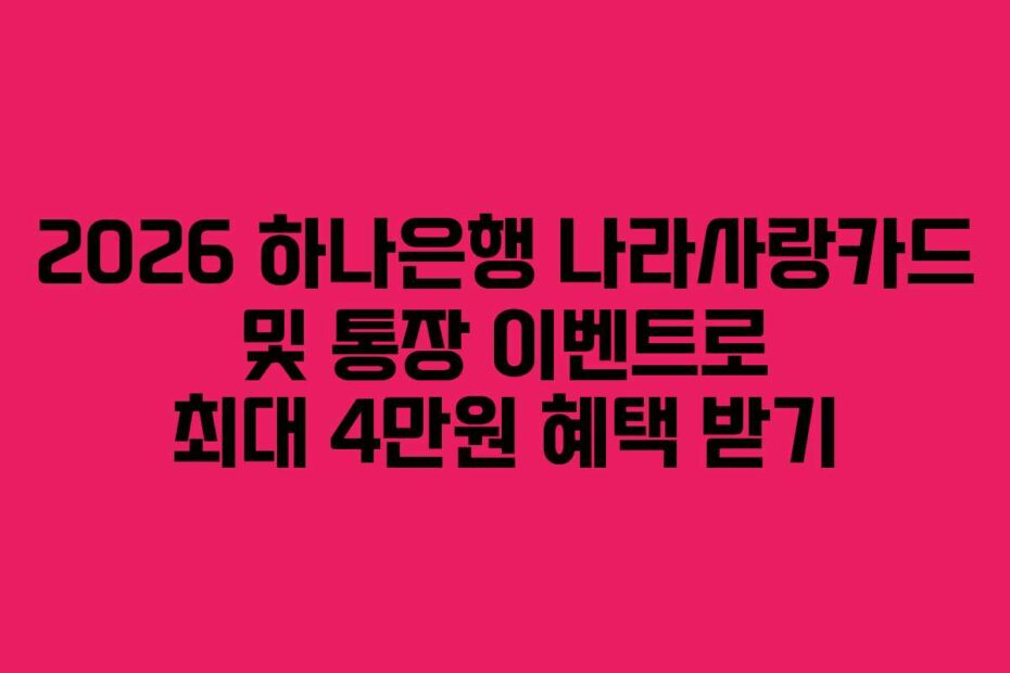 2026 하나은행 나라사랑카드 및 통장 이벤트로 최대 4만원 혜택 받기
