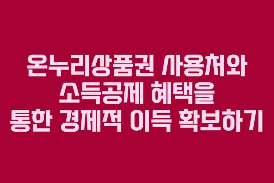 온누리상품권 사용처와 소득공제 혜택을 통한 경제적 이득 확보하기