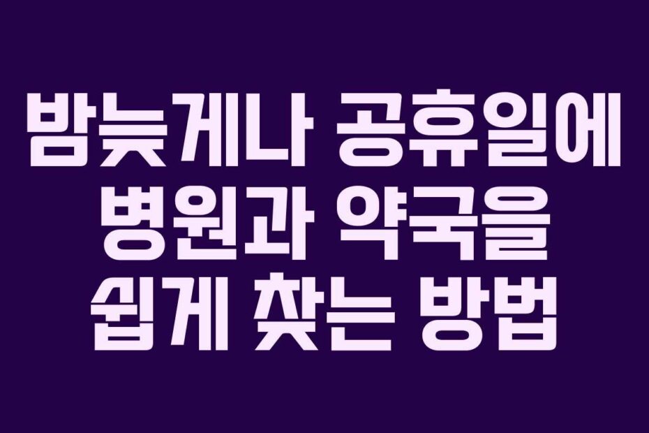 밤늦게나 공휴일에 병원과 약국을 쉽게 찾는 방법