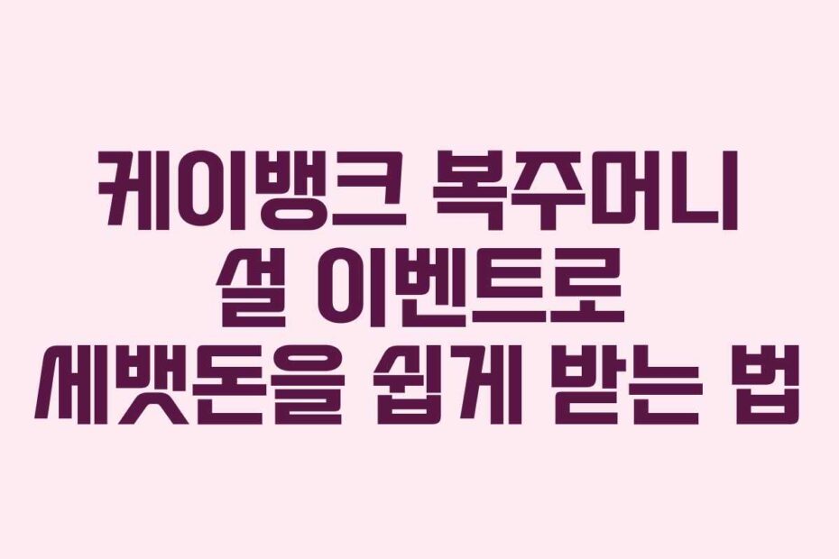 케이뱅크 복주머니 설 이벤트로 세뱃돈을 쉽게 받는 법