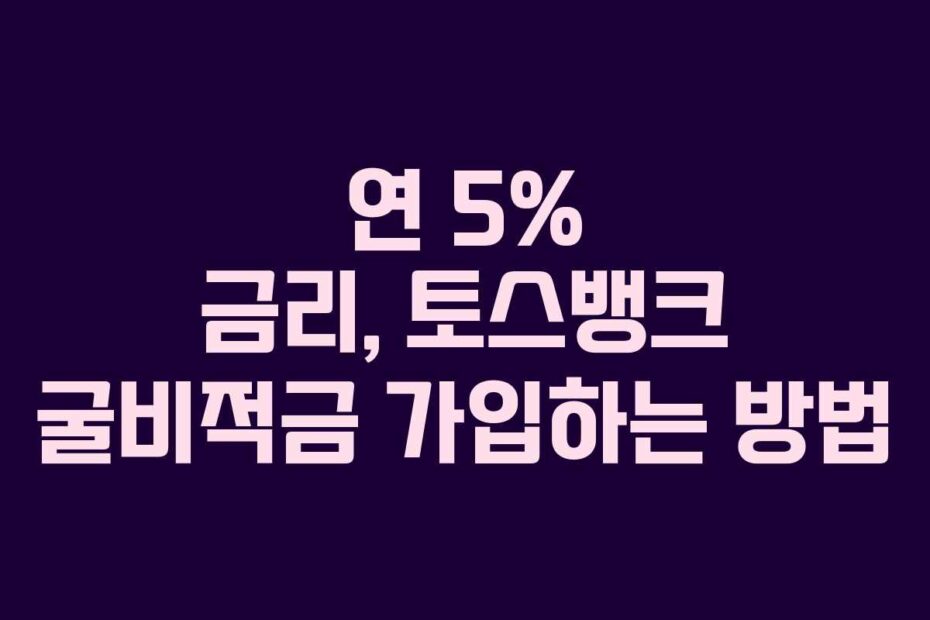 연 5% 금리, 토스뱅크 굴비적금 가입하는 방법