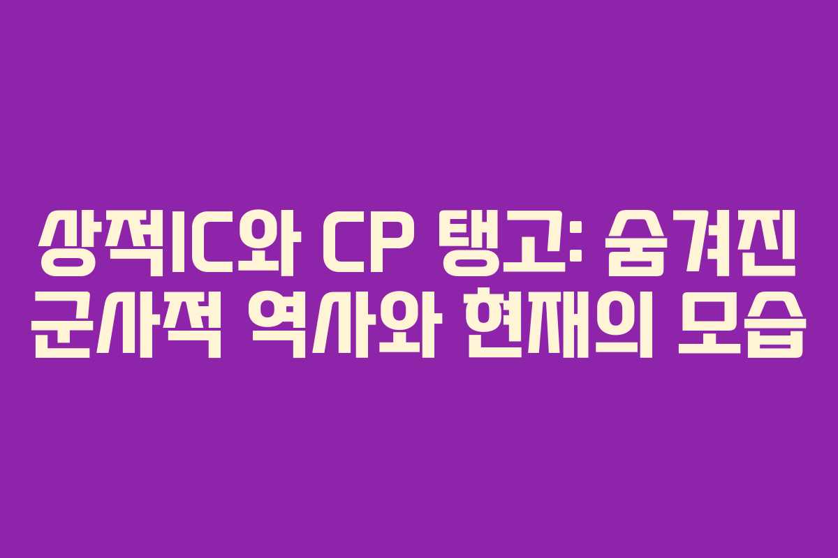 상적IC와 CP 탱고: 숨겨진 군사적 역사와 현재의 모습
