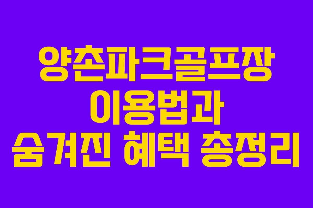 양촌파크골프장 이용법과 숨겨진 혜택 총정리