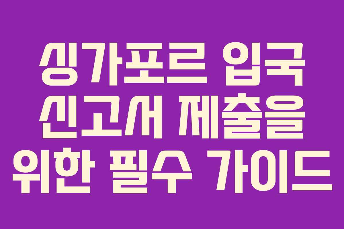 싱가포르 입국 신고서 제출을 위한 필수 가이드