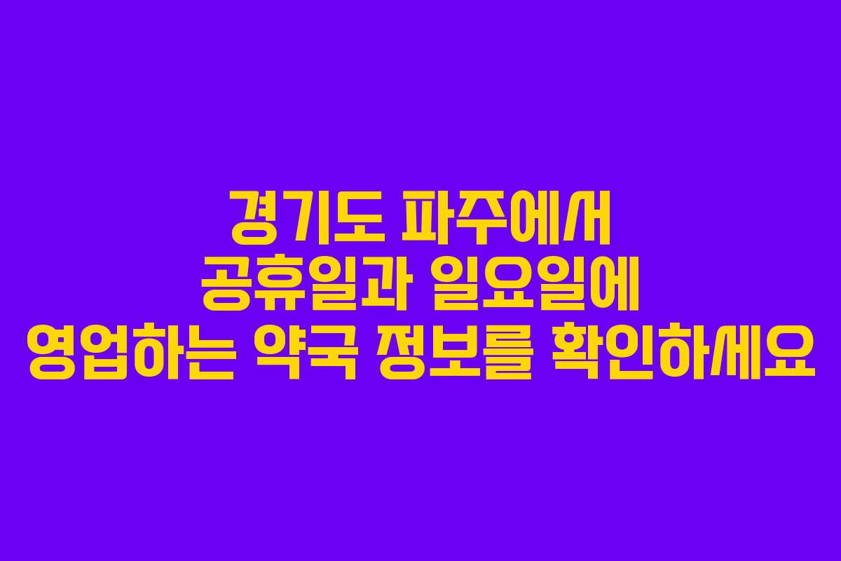 경기도 파주에서 공휴일과 일요일에 영업하는 약국 정보를 확인하세요