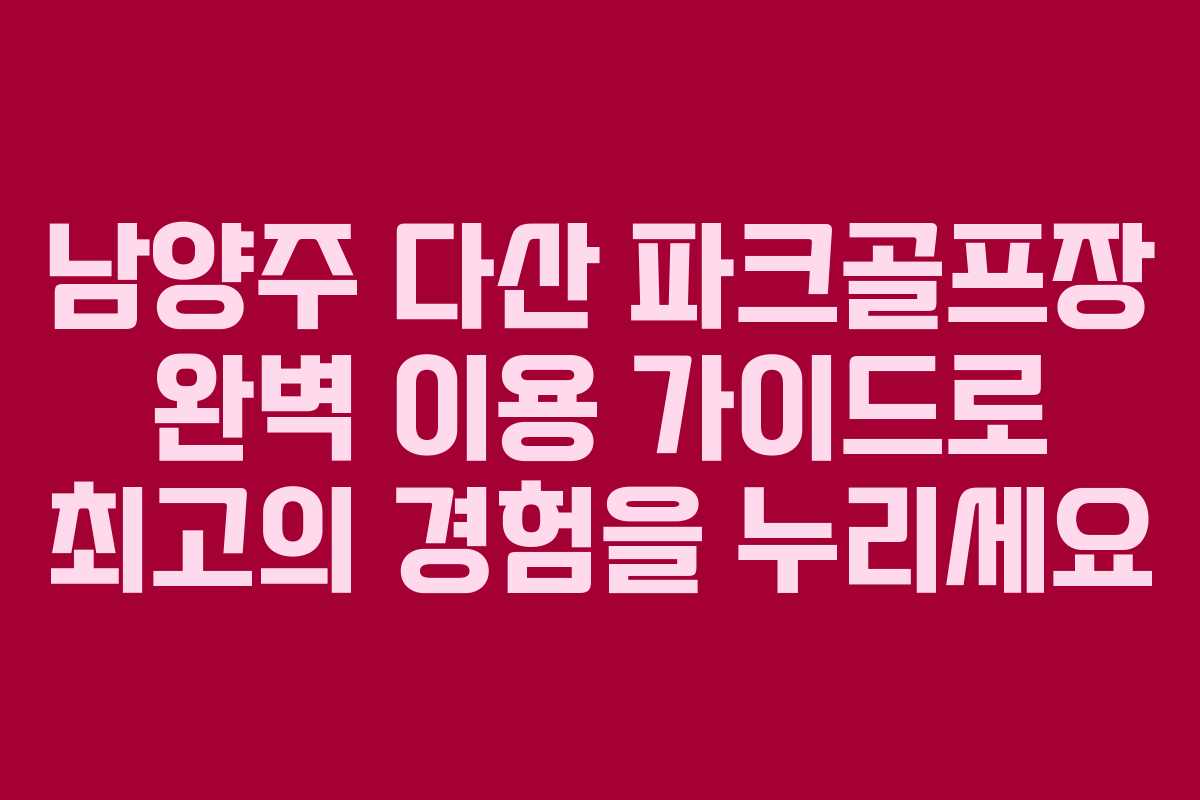 남양주 다산 파크골프장 완벽 이용 가이드로 최고의 경험을 누리세요