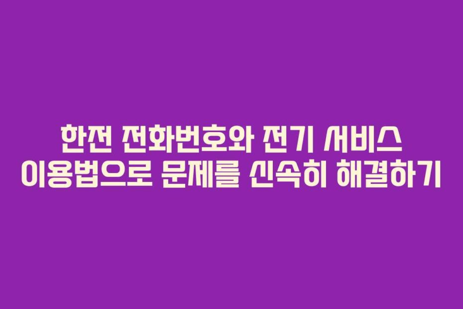 한전 전화번호와 전기 서비스 이용법으로 문제를 신속히 해결하기
