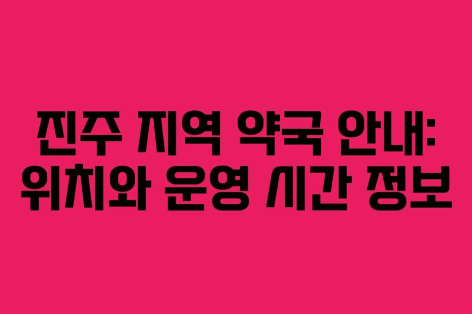 진주 지역 약국 안내: 위치와 운영 시간 정보