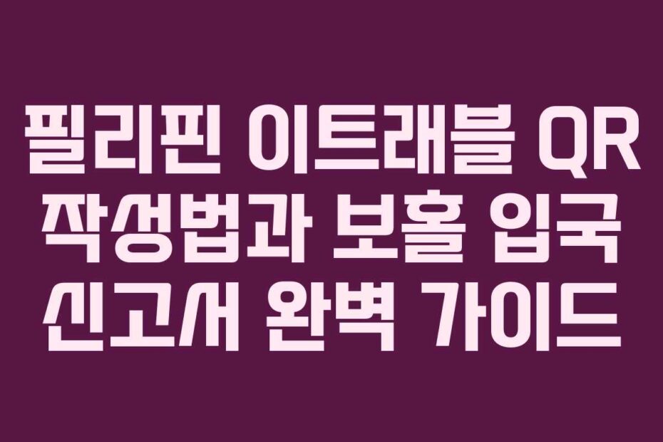 필리핀 이트래블 QR 작성법과 보홀 입국 신고서 완벽 가이드
