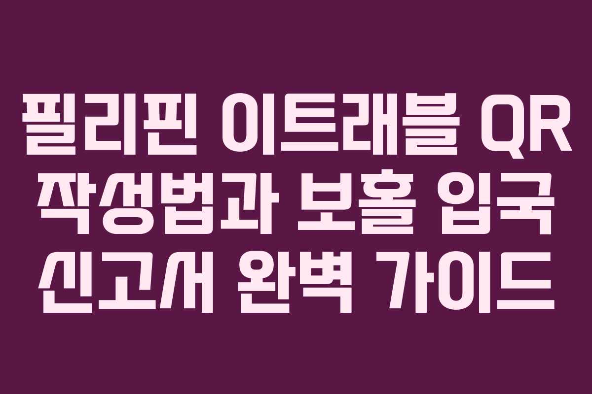 필리핀 이트래블 QR 작성법과 보홀 입국 신고서 완벽 가이드