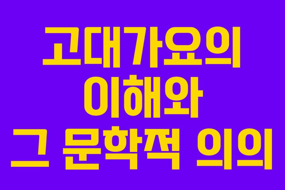 고대가요의 이해와 그 문학적 의의