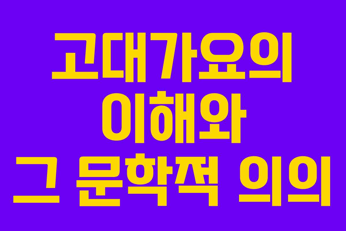 고대가요의 이해와 그 문학적 의의