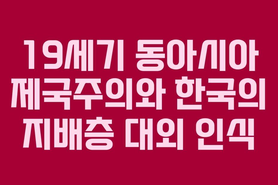 19세기 동아시아 제국주의와 한국의 지배층 대외 인식