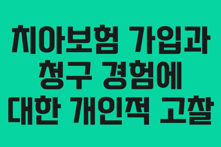 치아보험 가입과 청구 경험에 대한 개인적 고찰