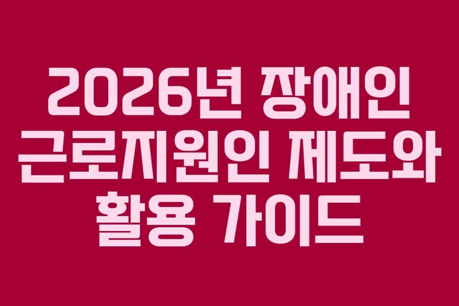 2026년 장애인 근로지원인 제도와 활용 가이드