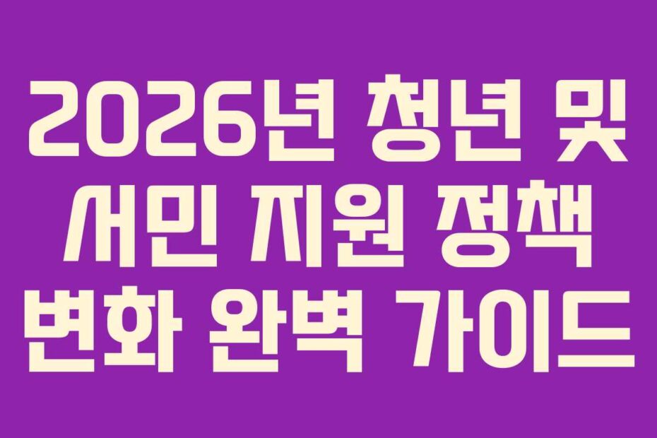 2026년 청년 및 서민 지원 정책 변화 완벽 가이드