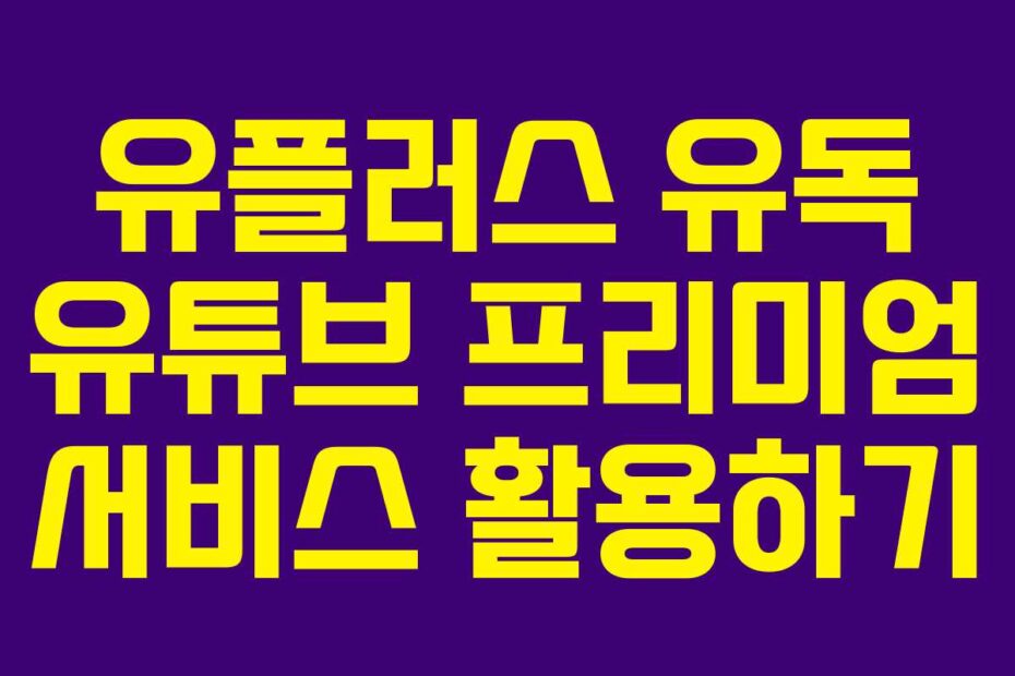 유플러스 유독 유튜브 프리미엄 서비스 활용하기