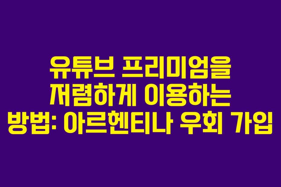 유튜브 프리미엄을 저렴하게 이용하는 방법: 아르헨티나 우회 가입
