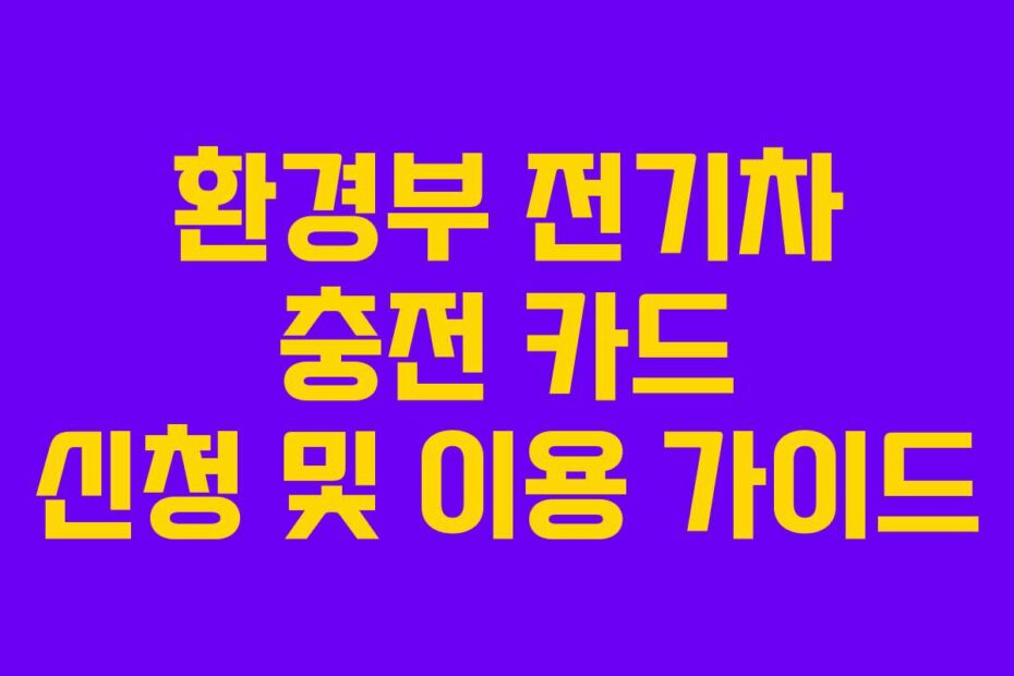 환경부 전기차 충전 카드 신청 및 이용 가이드