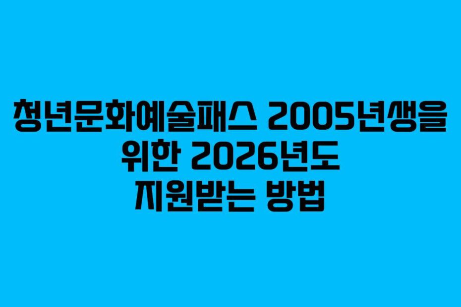 청년문화예술패스 2005년생을 위한 2026년도 지원받는 방법