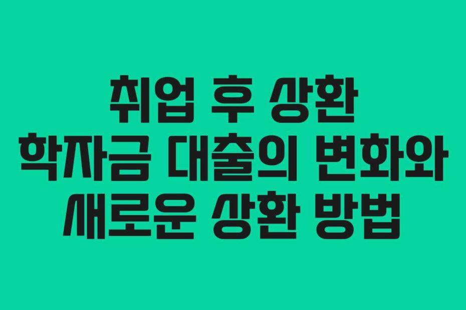 취업 후 상환 학자금 대출의 변화와 새로운 상환 방법