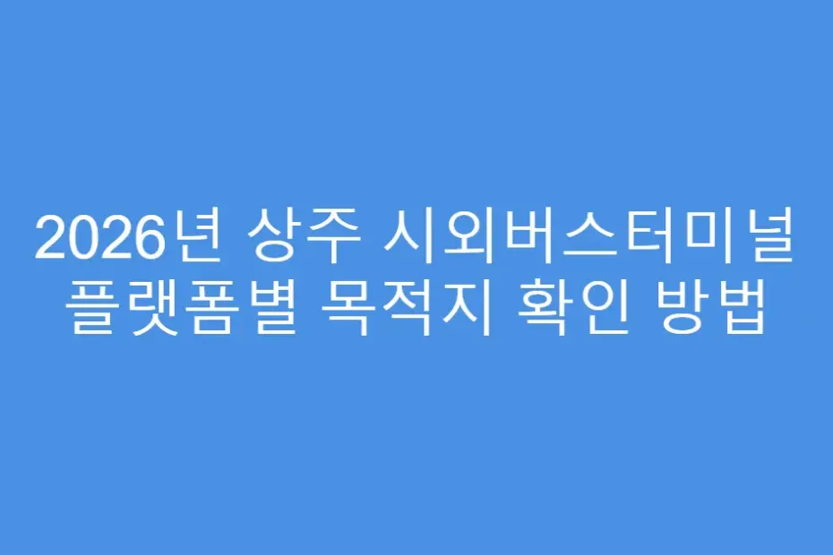 2026년 상주 시외버스터미널 플랫폼별 목적지 확인 방법