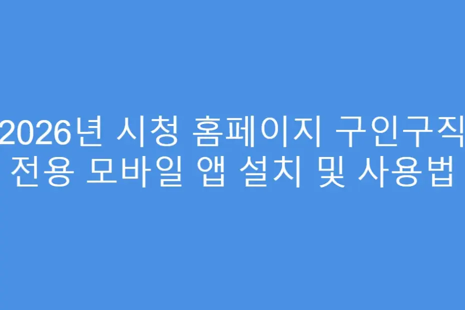 2026년 시청 홈페이지 구인구직 전용 모바일 앱 설치 및 사용법