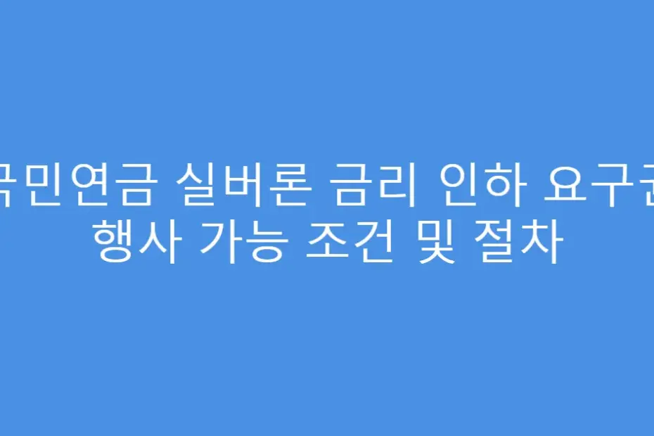 국민연금 실버론 금리 인하 요구권 행사 가능 조건 및 절차