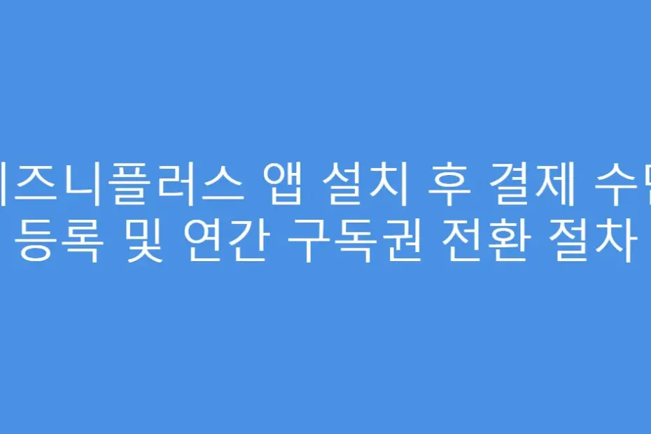 디즈니플러스 앱 설치 후 결제 수단 등록 및 연간 구독권 전환 절차