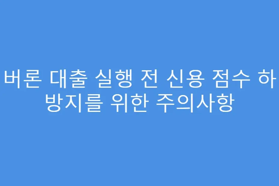 실버론 대출 실행 전 신용 점수 하락 방지를 위한 주의사항