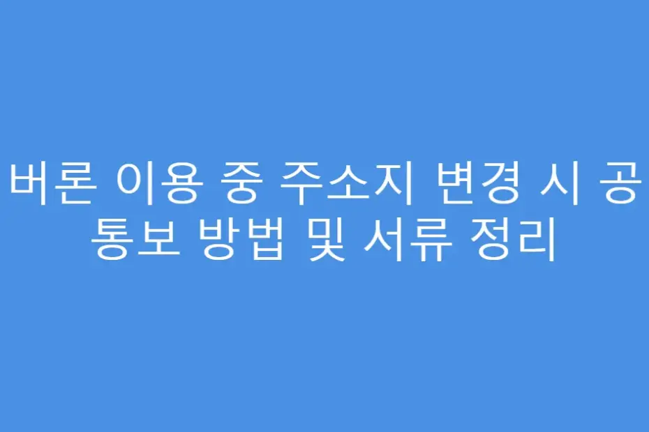 실버론 이용 중 주소지 변경 시 공단 통보 방법 및 서류 정리