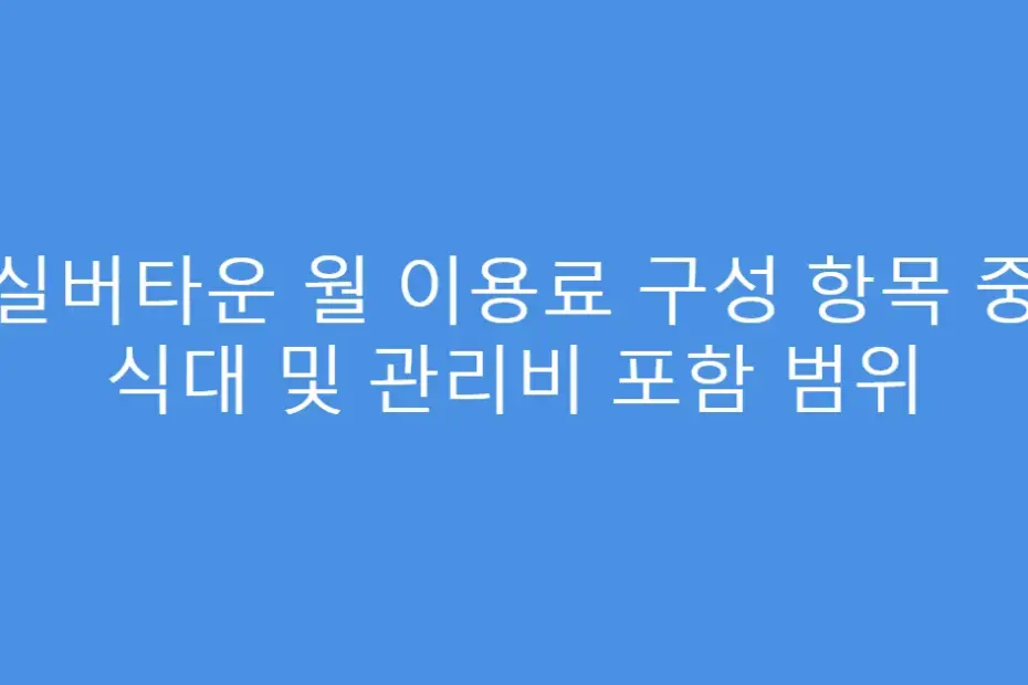 실버타운 월 이용료 구성 항목 중 식대 및 관리비 포함 범위