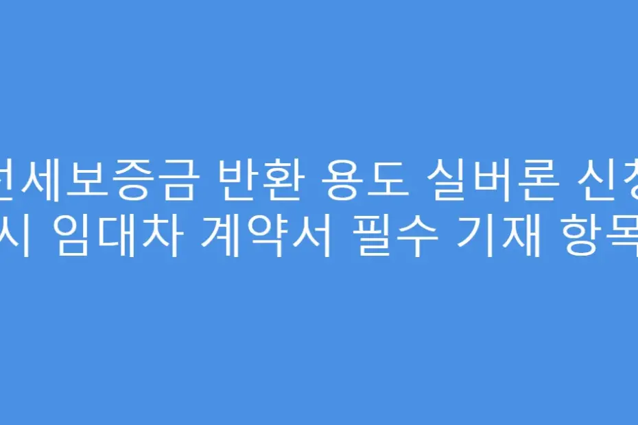전세보증금 반환 용도 실버론 신청 시 임대차 계약서 필수 기재 항목