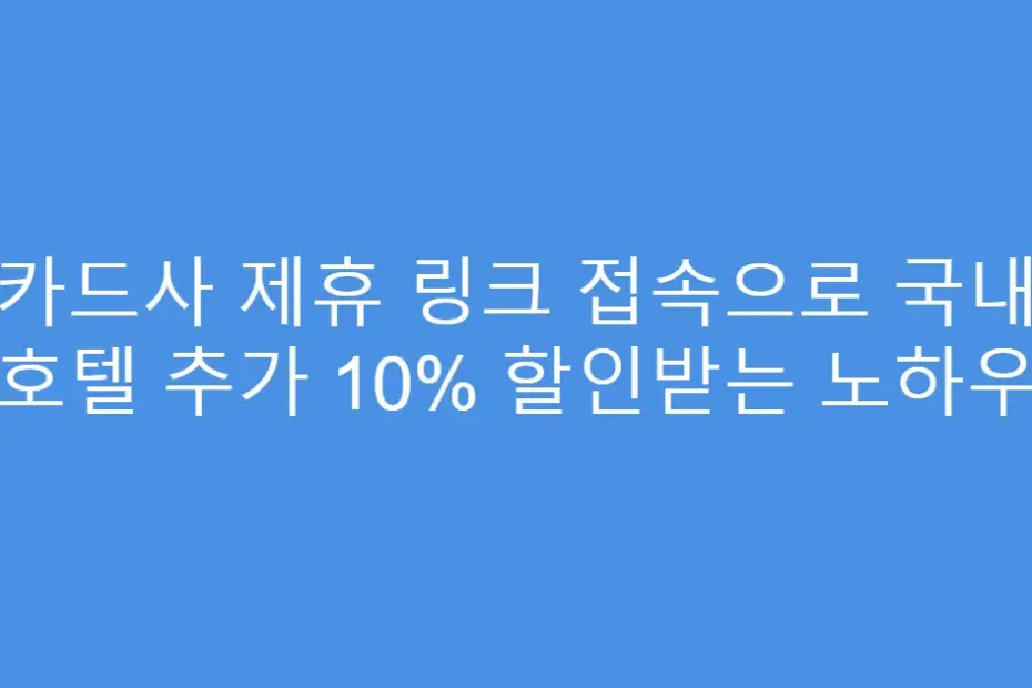 카드사 제휴 링크 접속으로 국내 호텔 추가 10% 할인받는 노하우