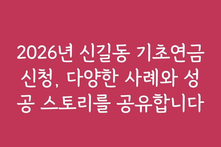 2026년 신길동 기초연금신청, 다양한 사례와 성공 스토리를 공유합니다