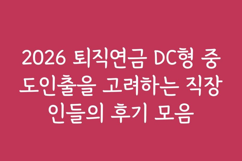 2026 퇴직연금 DC형 중도인출을 고려하는 직장인들의 후기 모음
