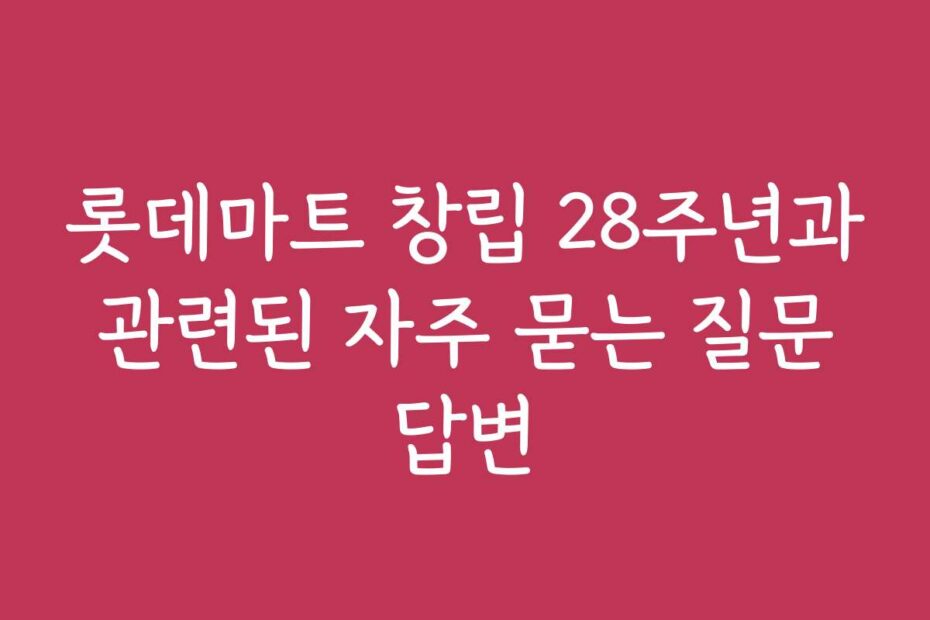 롯데마트 창립 28주년과 관련된 자주 묻는 질문 답변