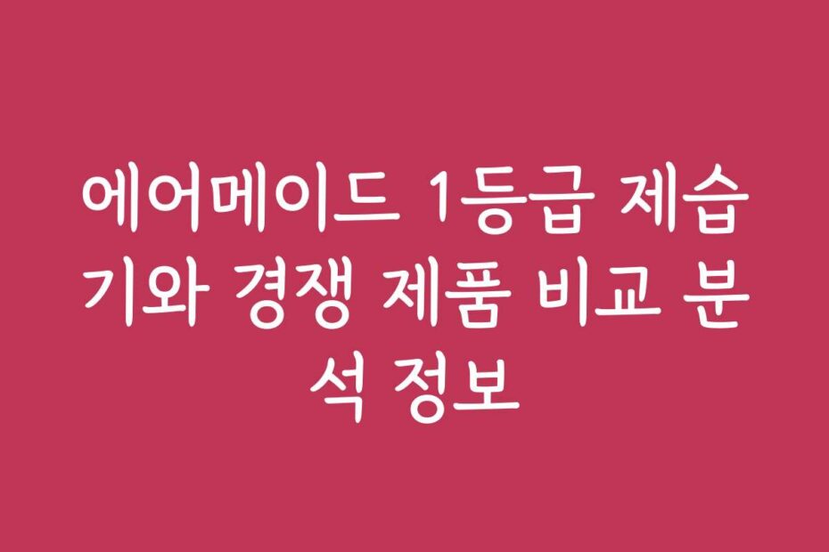 에어메이드 1등급 제습기와 경쟁 제품 비교 분석 정보