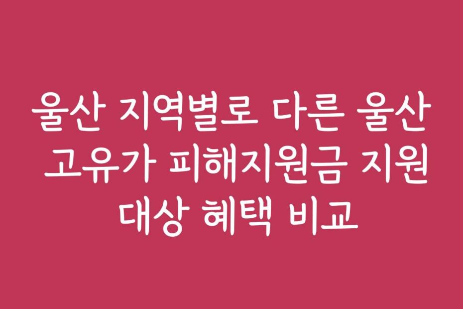 울산 지역별로 다른 울산 고유가 피해지원금 지원 대상 혜택 비교