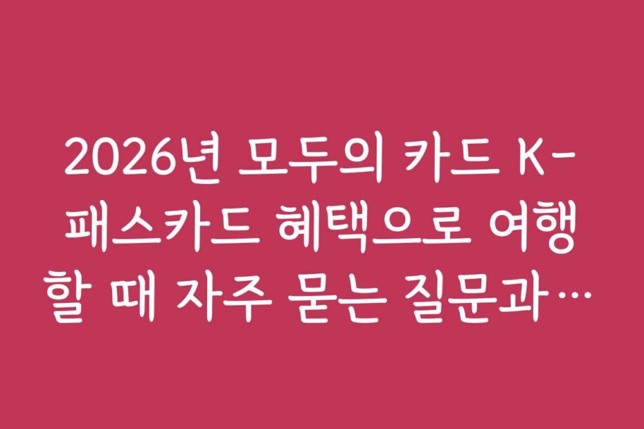2026년 모두의 카드 K-패스카드 혜택으로 여행할 때 자주 묻는 질문과 답변