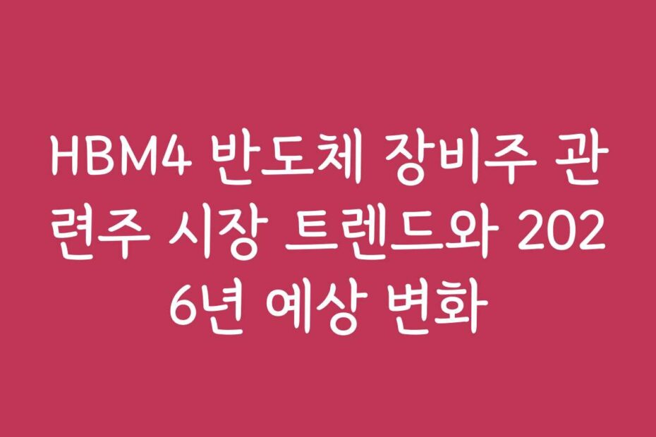 HBM4 반도체 장비주 관련주 시장 트렌드와 2026년 예상 변화