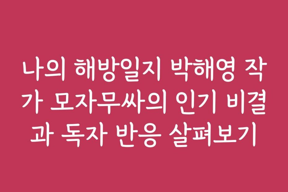 나의 해방일지 박해영 작가 모자무싸의 인기 비결과 독자 반응 살펴보기