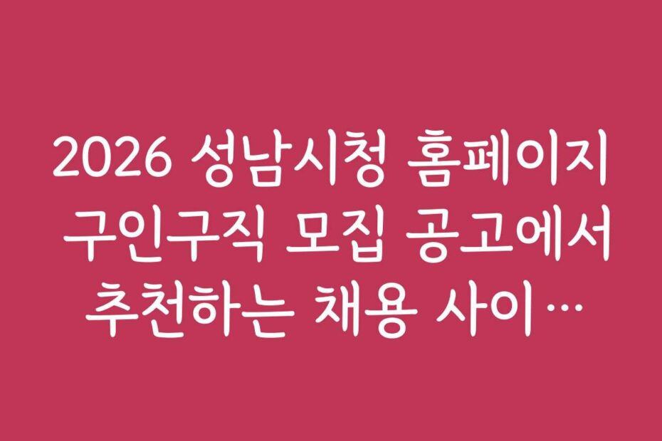 2026 성남시청 홈페이지 구인구직 모집 공고에서 추천하는 채용 사이트와 활용법