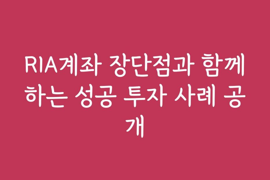 RIA계좌 장단점과 함께하는 성공 투자 사례 공개